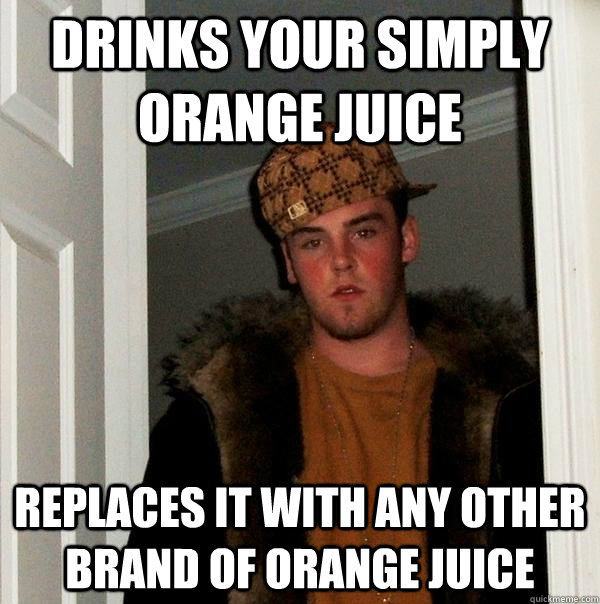 Drinks your simply orange juice Replaces it with any other brand of orange juice  Scumbag Steve
