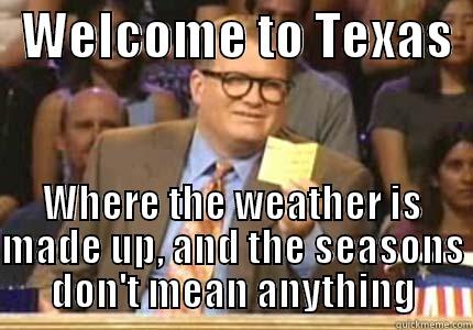 welcome to texas -   WELCOME TO TEXAS   WHERE THE WEATHER IS MADE UP, AND THE SEASONS DON'T MEAN ANYTHING Drew carey