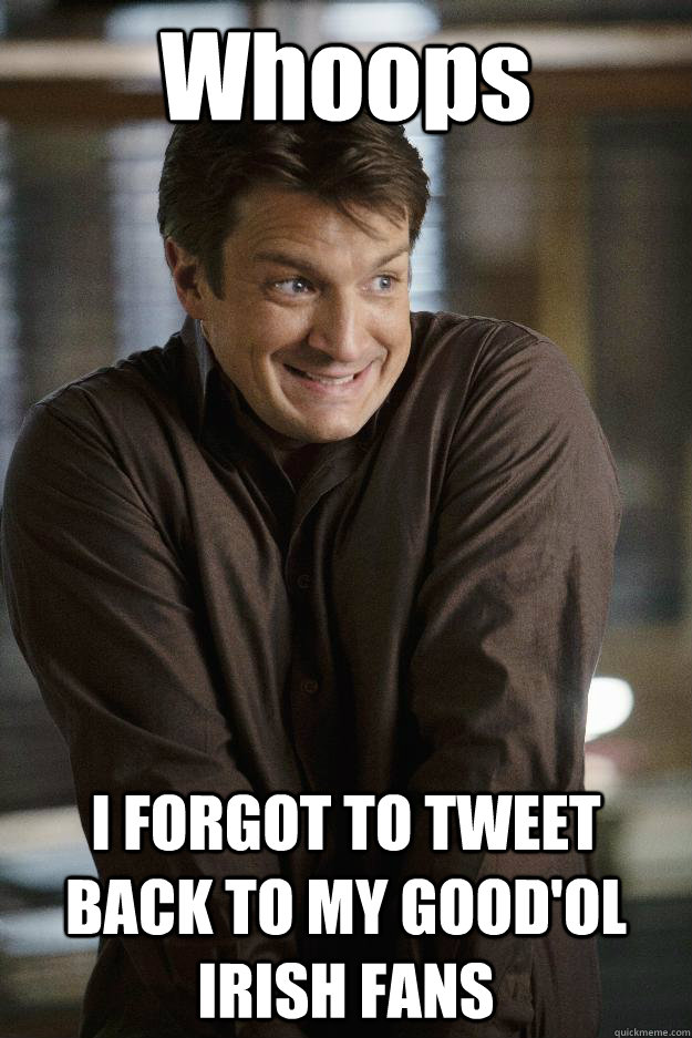 Whoops I FORGOT TO TWEET BACK TO MY GOOD'OL IRISH FANS - Whoops I FORGOT TO TWEET BACK TO MY GOOD'OL IRISH FANS  Nathan Fillion