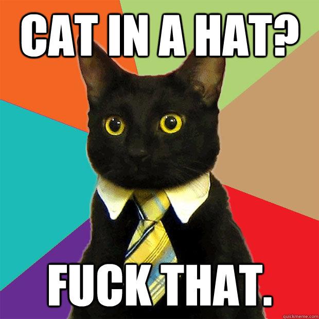 Cat in a hat? Fuck that.  Business Cat