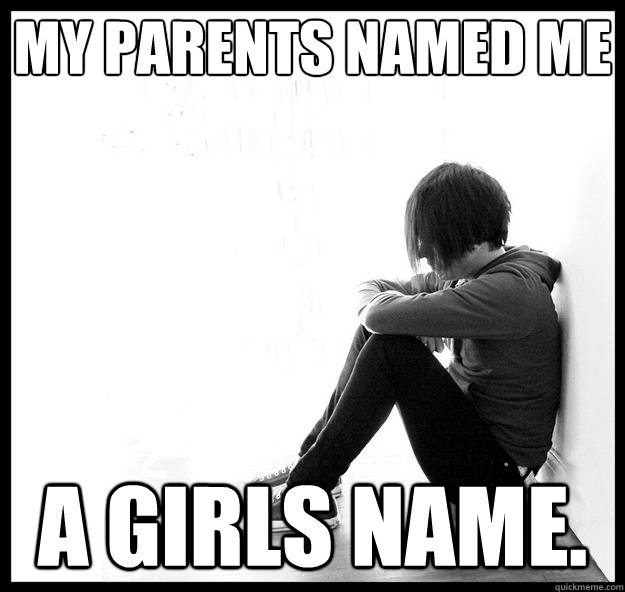 my parents named me a girls name. - my parents named me a girls name.  Misc