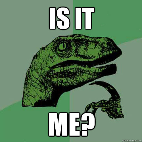 Is it Me? - Is it Me?  Philosoraptor