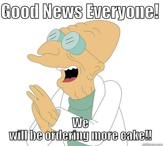 Good News Everyone! - GOOD NEWS EVERYONE!  WE WILL BE ORDERING MORE CAKE!! Futurama Farnsworth