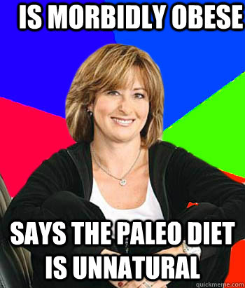 Is morbidly obese   says the Paleo Diet is unnatural   Sheltering Suburban Mom