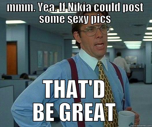 MMM. YEA. IF NIKIA COULD POST SOME SEXY PICS THAT'D BE GREAT Office Space Lumbergh