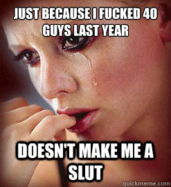 just because i fucked 40 guys last year doesn't make me a slut  