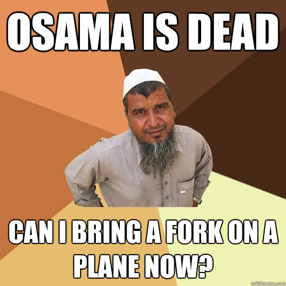 OSama is dead Can I bring a fork on a plane now?   Ordinary Muslim Man