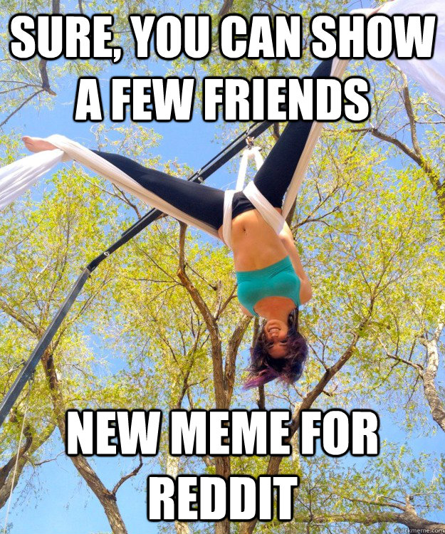 Sure, You can show a few friends new meme for reddit  