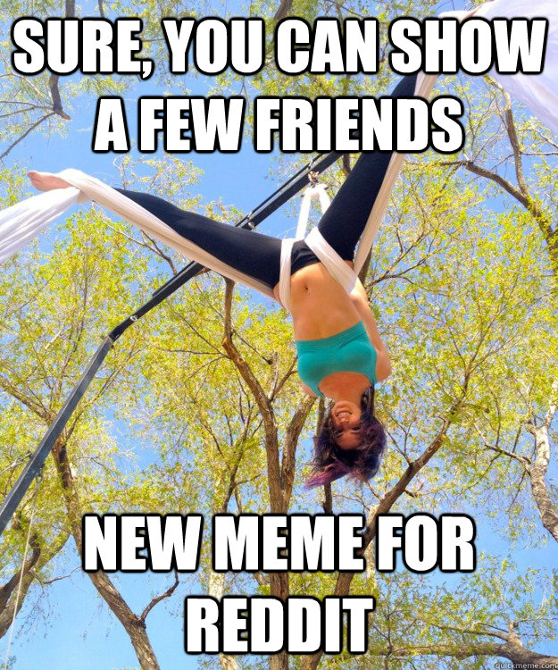 Sure, You can show a few friends new meme for reddit  Redditors Friend