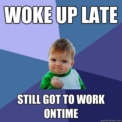 Woke up late Still got to work ontime  Success Kid