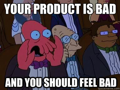 Your product is bad
 And you should feel bad  zoidberg does not approve