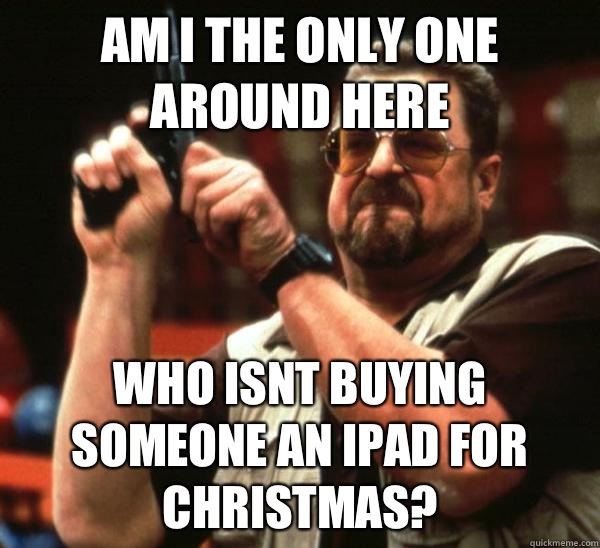 Am i the only one around here Who isnt buying someone an iPad for Christmas?   Am I the only one backing France