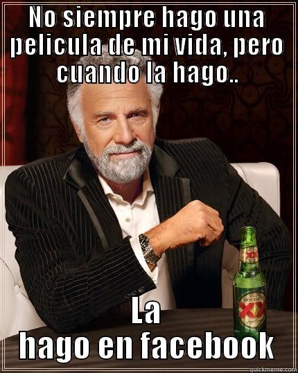 NO SIEMPRE HAGO UNA PELICULA DE MI VIDA, PERO CUANDO LA HAGO.. LA HAGO EN FACEBOOK The Most Interesting Man In The World