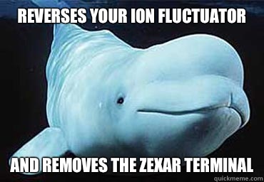 Reverses your ion fluctuator And removes the zexar terminal - Reverses your ion fluctuator And removes the zexar terminal  Misbehavin Pocket Whale