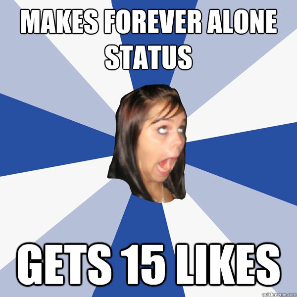 makes Forever Alone  Status gets 15 likes  Annoying Facebook Girl