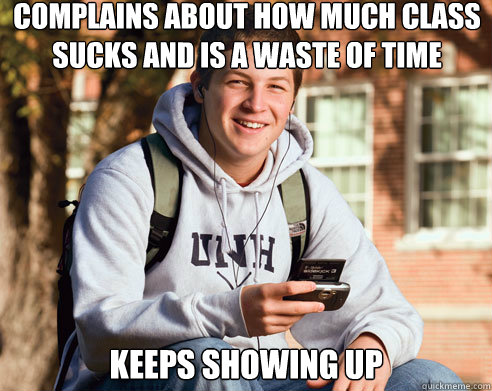 complains about how much class sucks and is a waste of time keeps showing up  College Freshman
