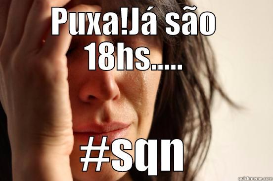 PUXA!JÁ SÃO 18HS..... #SQN First World Problems