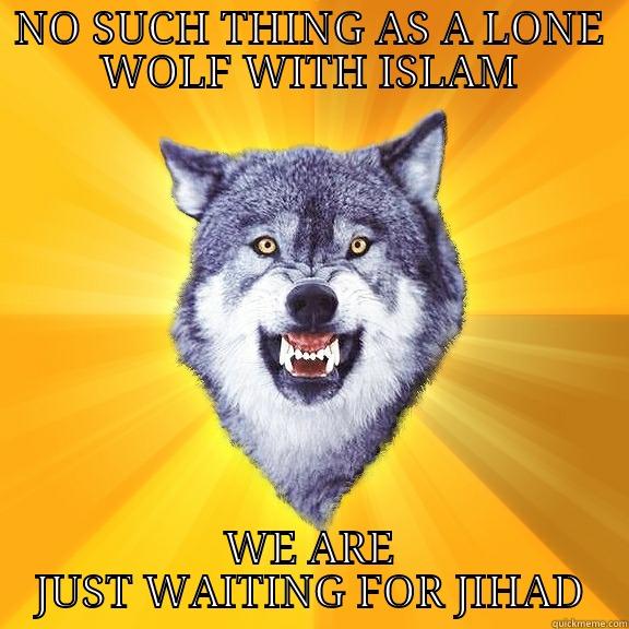 NO SUCH THING AS A LONE WOLF WITH ISLAM WE ARE JUST WAITING FOR JIHAD Courage Wolf