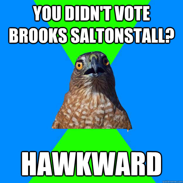 you didn't vote brooks saltonstall? Hawkward - you didn't vote brooks saltonstall? Hawkward  Hawkward