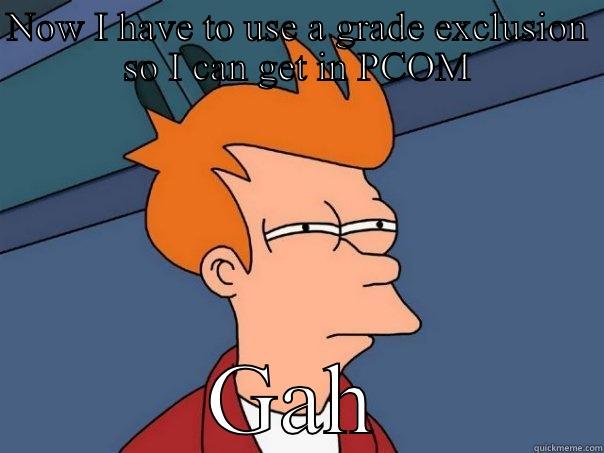 NOW I HAVE TO USE A GRADE EXCLUSION SO I CAN GET IN PCOM GAH Futurama Fry