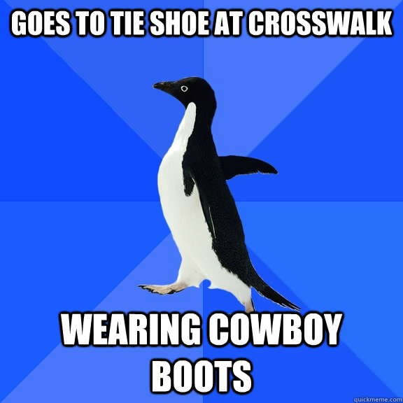 Goes to tie shoe at crosswalk Wearing cowboy boots  Socially Awkward Penguin