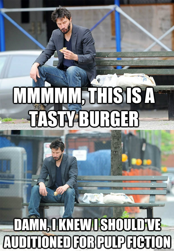 Mmmmm, this is a tasty burger damn, i knew i should've auditioned for pulp fiction - Mmmmm, this is a tasty burger damn, i knew i should've auditioned for pulp fiction  Sad Keanu