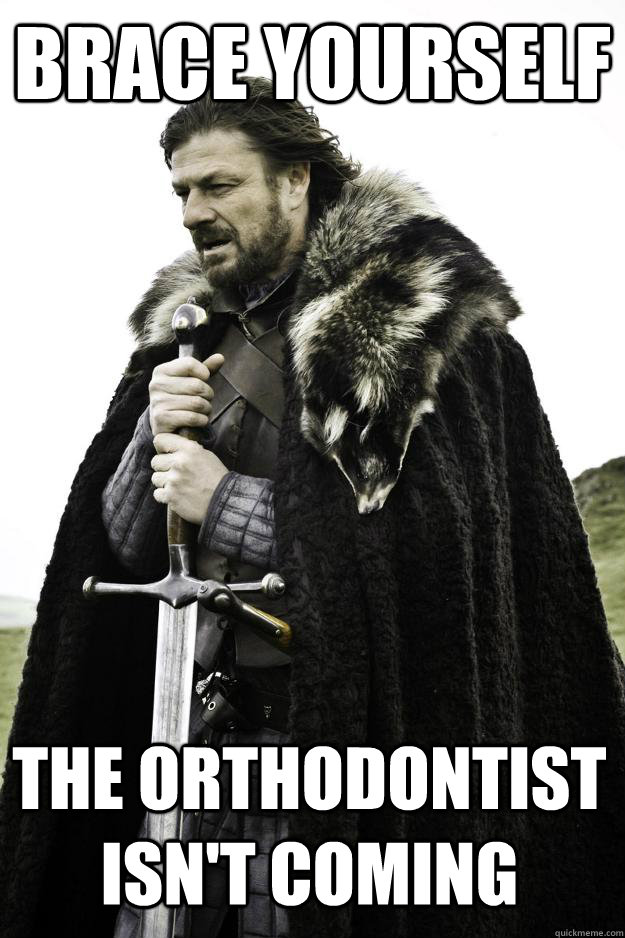 Brace Yourself The orthodontist isn't coming - Brace Yourself The orthodontist isn't coming  Winter is coming