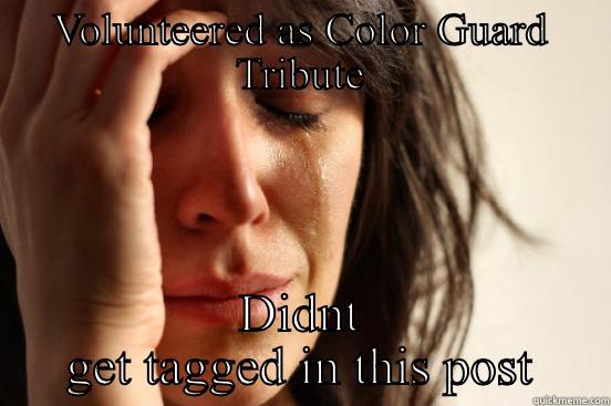 VOLUNTEERED AS COLOR GUARD TRIBUTE DIDNT GET TAGGED IN THIS POST First World Problems