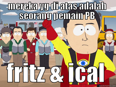 MEREKA YG DI ATAS ADALAH SEORANG PEMAIN PB FRITZ & ICAL Captain Hindsight
