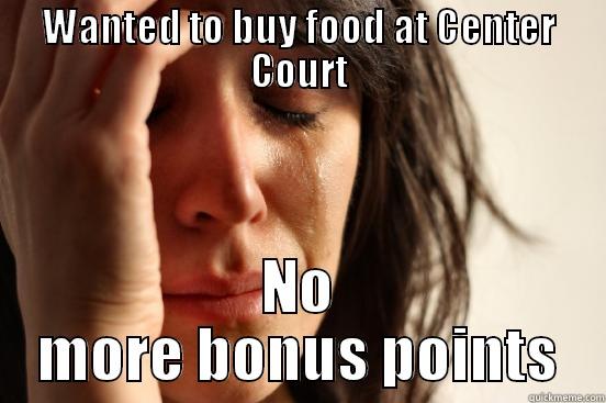 WANTED TO BUY FOOD AT CENTER COURT NO MORE BONUS POINTS First World Problems