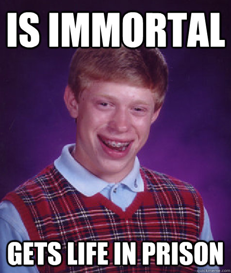 Is immortal Gets Life in Prison - Is immortal Gets Life in Prison  Bad Luck Brian