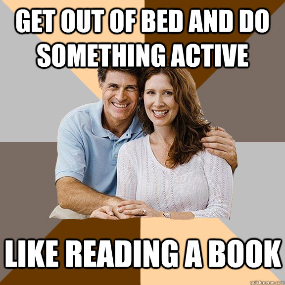 Get out of bed and do something active like reading a book  Scumbag Parents