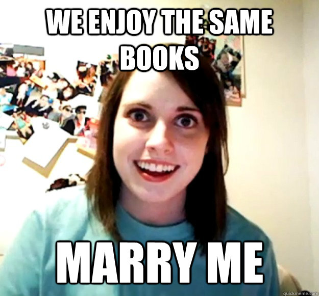 We enjoy the same books marry me - We enjoy the same books marry me  Overly Attached Girlfriend