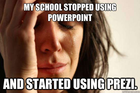 My school stopped using Powerpoint And started using Prezi.  First World Problems