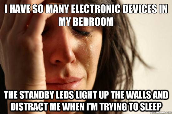 I have so many electronic devices in my bedroom the standby LEDs light up the walls and distract me when I'm trying to sleep - I have so many electronic devices in my bedroom the standby LEDs light up the walls and distract me when I'm trying to sleep  First World Problems