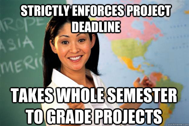 strictly enforces project deadline takes whole semester to grade projects - strictly enforces project deadline takes whole semester to grade projects  Unhelpful High School Teacher
