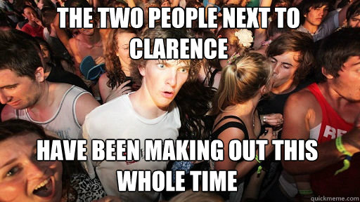 the two people next to clarence have been making out this whole time  Sudden Clarity Clarence