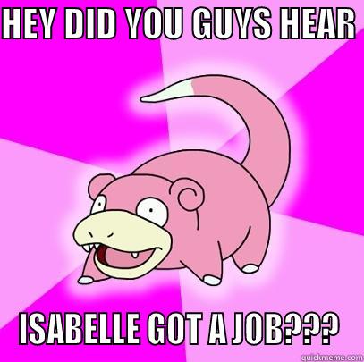 HEY DID YOU GUYS HEAR  ISABELLE GOT A JOB??? Slowpoke