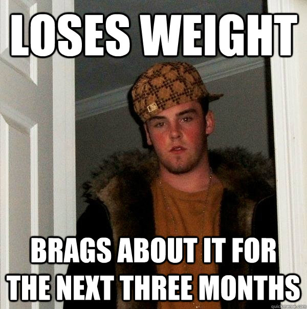 Loses weight Brags about it for the next three months  Scumbag Steve