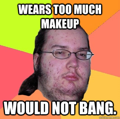 Wears too much makeup Would not bang. - Wears too much makeup Would not bang.  Butthurt Dweller