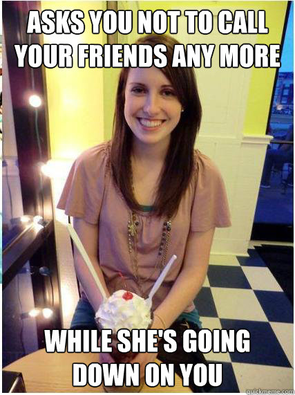 ASKS YOU NOT TO CALL YOUR FRIENDS ANY MORE WHILE SHE'S GOING DOWN ON YOU  Misunderstood Girlfriend