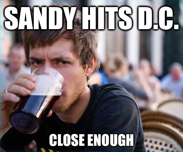 Sandy hits D.C. Close enough  Lazy College Senior