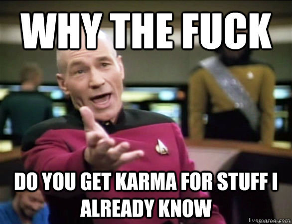 why the fuck DO YOU GET KARMA FOR STUFF I ALREADY KNOW - why the fuck DO YOU GET KARMA FOR STUFF I ALREADY KNOW  Annoyed Picard HD