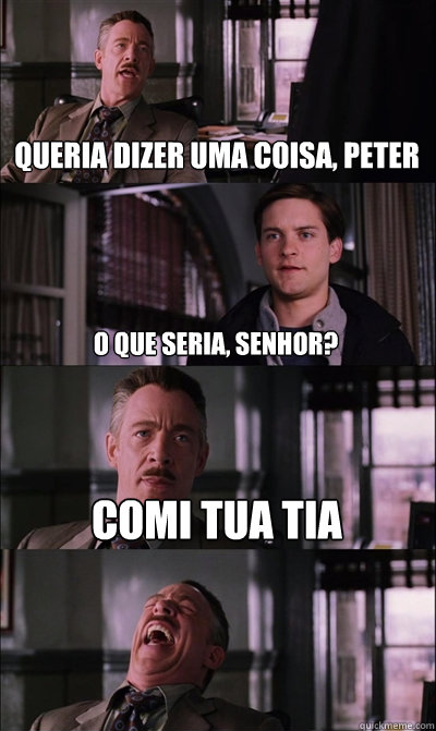 Queria dizer uma coisa, Peter O que seria, senhor? Comi tua tia   JJ Jameson