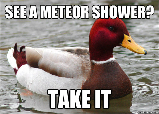 See a meteor sHower?
 Take it  Malicious Advice Mallard