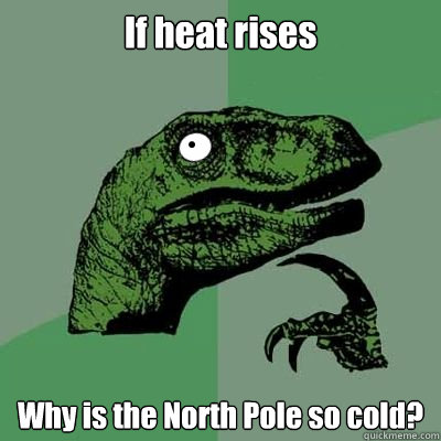 If heat rises Why is the North Pole so cold?  Dumbnosaur