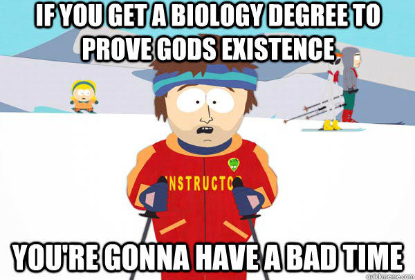 If you get a biology degree to prove gods existence You're gonna have a bad time  Super Cool Ski Instructor