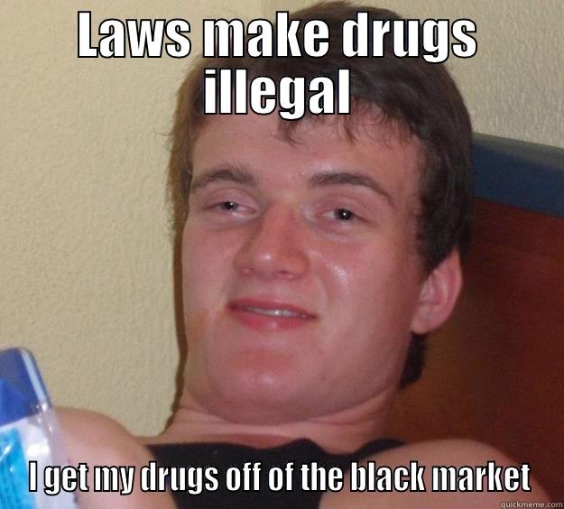 LAWS MAKE DRUGS ILLEGAL I GET MY DRUGS OFF OF THE BLACK MARKET 10 Guy
