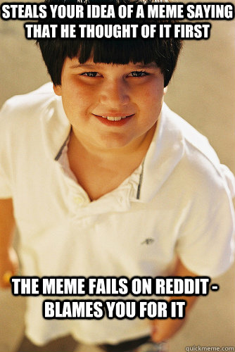 steals your idea of a meme saying that he thought of it first the meme fails on reddit - blames you for it  Annoying Childhood Friend