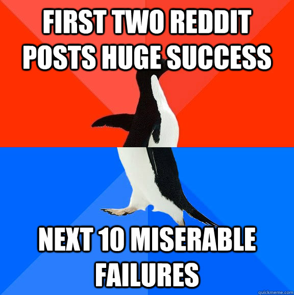 First two Reddit Posts Huge Success Next 10 miserable failures  Socially Awesome Awkward Penguin
